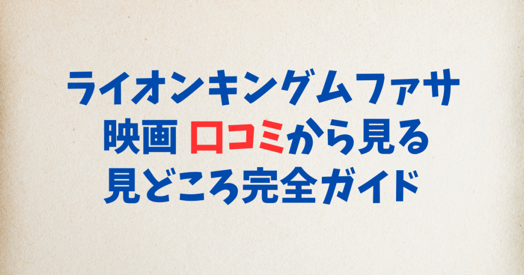 ライオンキングムファサ 映画 口コミから見る見どころ完全ガイド