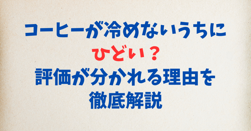 コーヒーが冷めないうちに ひどい？評価が分かれる理由を徹底解説