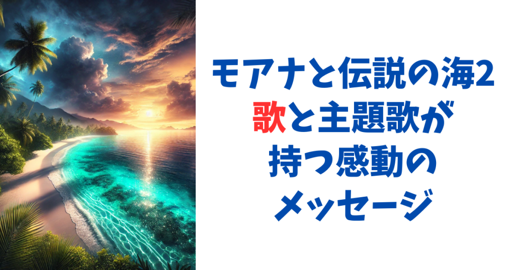 モアナと伝説の海2 歌と主題歌が持つ感動のメッセージ