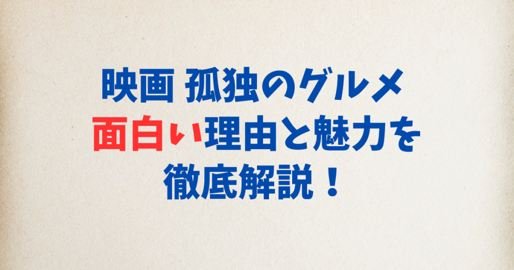映画 孤独のグルメ 面白い理由と魅力を徹底解説！